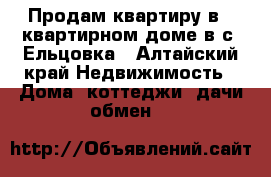 Продам квартиру в 2 квартирном доме в с. Ельцовка - Алтайский край Недвижимость » Дома, коттеджи, дачи обмен   